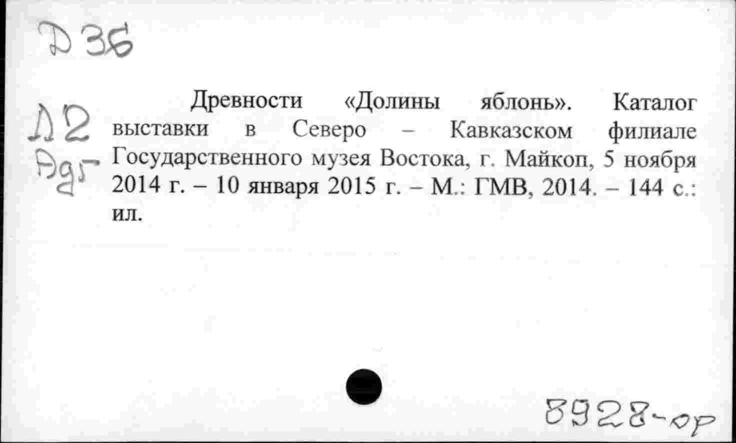 ﻿Древности «Долины яблонь». Каталог выставки в Северо - Кавказском филиале Государственного музея Востока, г. Майкоп, 5 ноября 2014 г. - 10 января 2015 г. - М.: ГМВ, 2014. - 144 с.: ил.